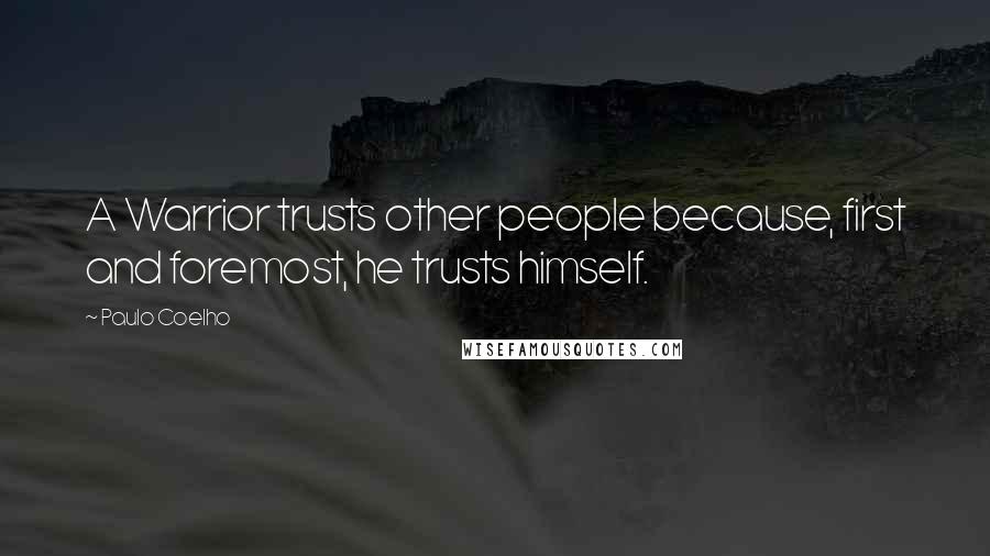 Paulo Coelho Quotes: A Warrior trusts other people because, first and foremost, he trusts himself.