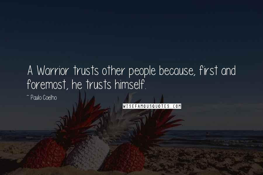 Paulo Coelho Quotes: A Warrior trusts other people because, first and foremost, he trusts himself.