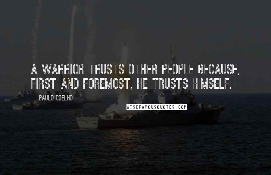 Paulo Coelho Quotes: A Warrior trusts other people because, first and foremost, he trusts himself.