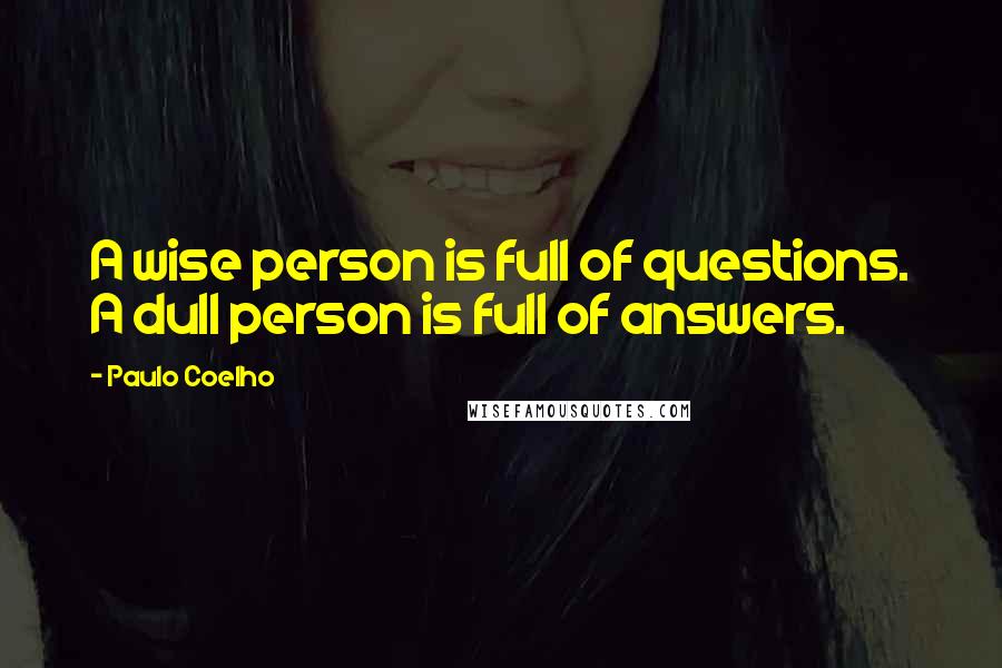 Paulo Coelho Quotes: A wise person is full of questions. A dull person is full of answers.