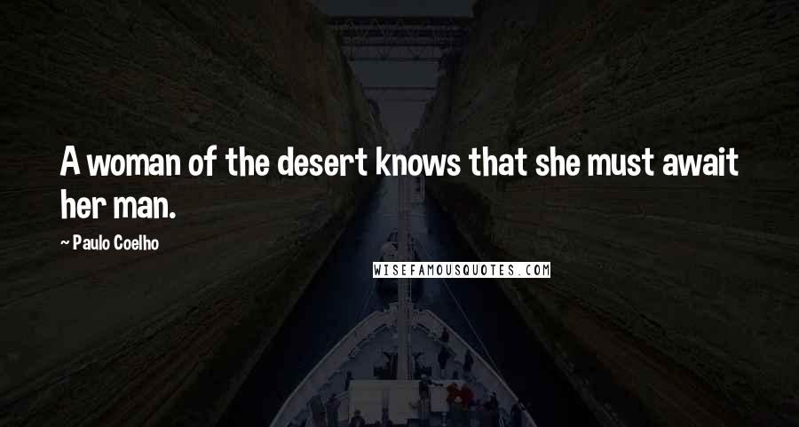 Paulo Coelho Quotes: A woman of the desert knows that she must await her man.