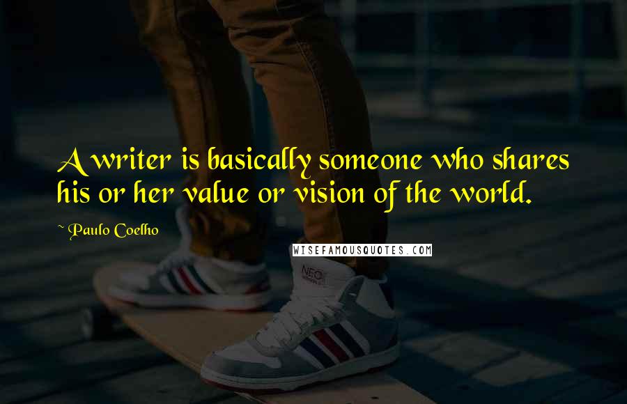 Paulo Coelho Quotes: A writer is basically someone who shares his or her value or vision of the world.