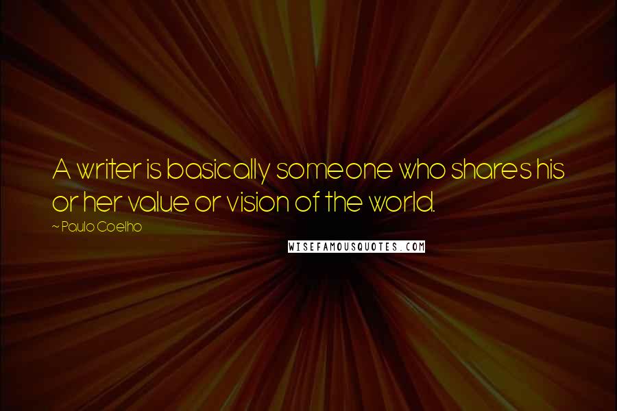 Paulo Coelho Quotes: A writer is basically someone who shares his or her value or vision of the world.