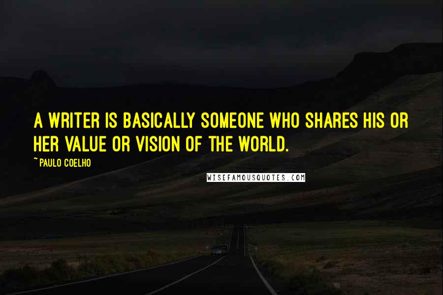 Paulo Coelho Quotes: A writer is basically someone who shares his or her value or vision of the world.