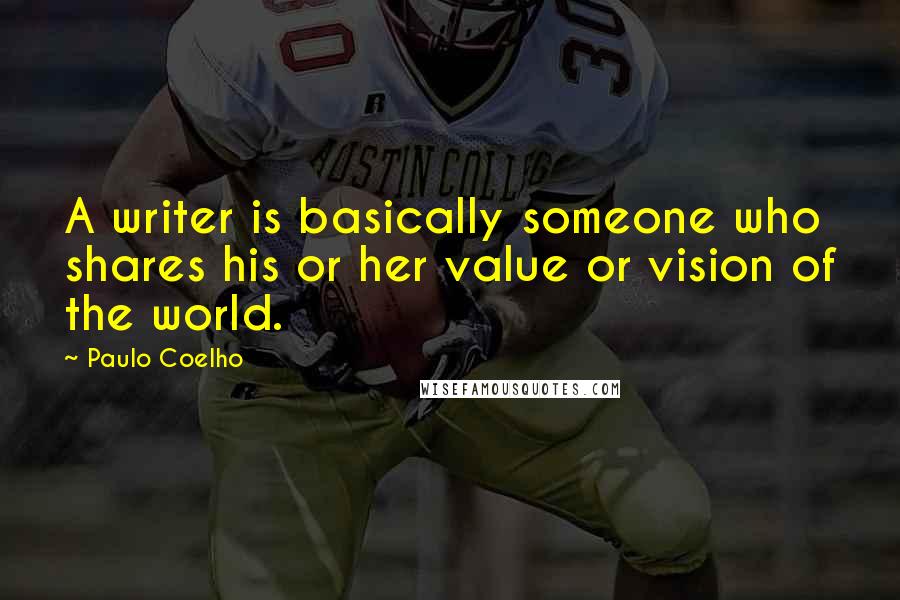 Paulo Coelho Quotes: A writer is basically someone who shares his or her value or vision of the world.