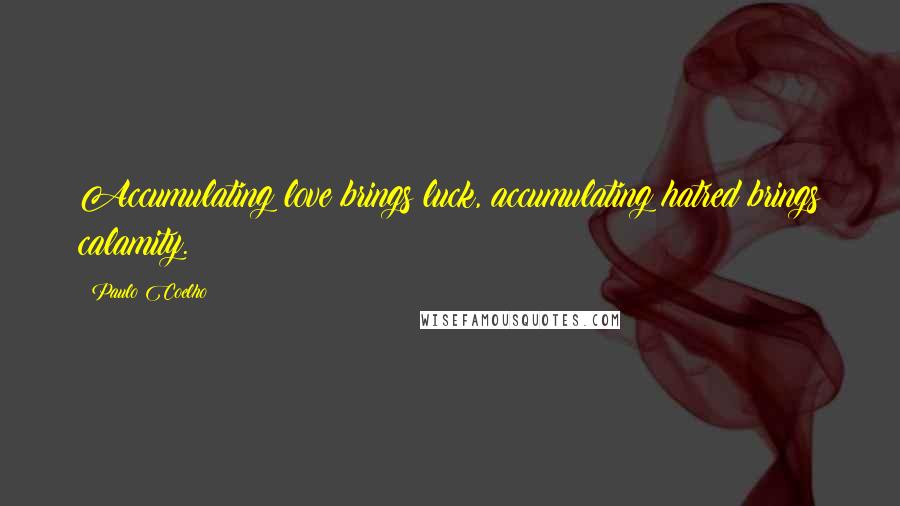 Paulo Coelho Quotes: Accumulating love brings luck, accumulating hatred brings calamity.