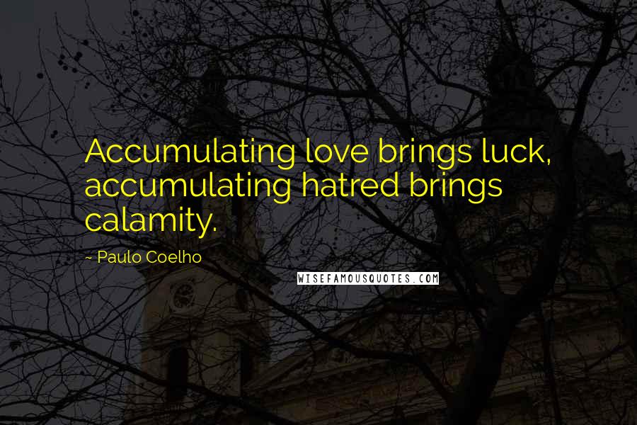 Paulo Coelho Quotes: Accumulating love brings luck, accumulating hatred brings calamity.