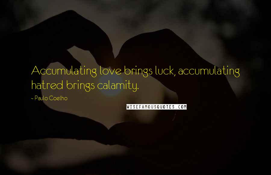 Paulo Coelho Quotes: Accumulating love brings luck, accumulating hatred brings calamity.