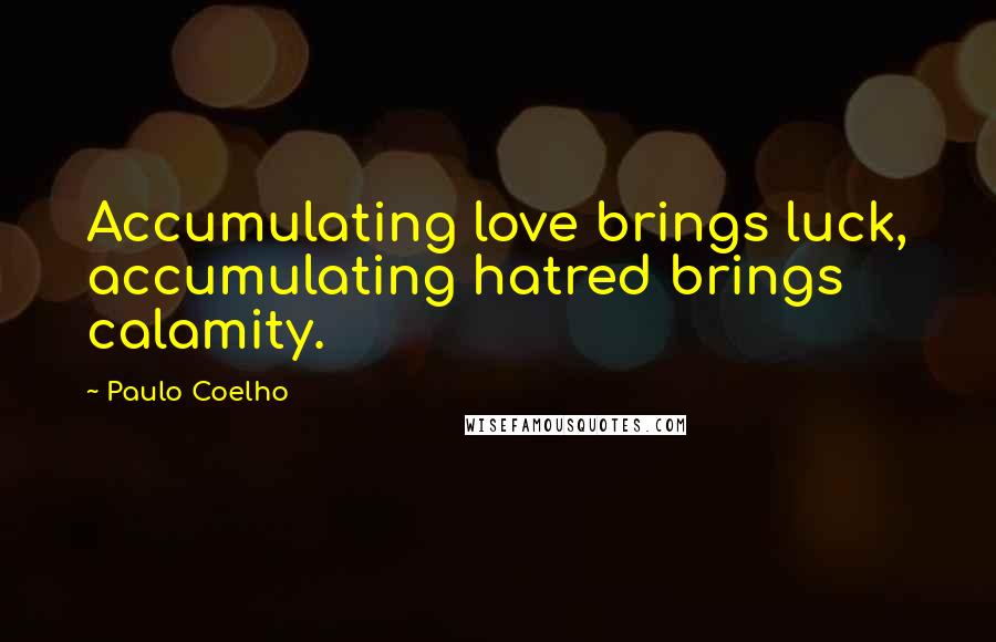 Paulo Coelho Quotes: Accumulating love brings luck, accumulating hatred brings calamity.