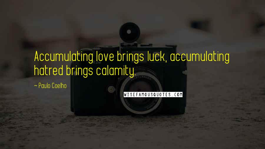 Paulo Coelho Quotes: Accumulating love brings luck, accumulating hatred brings calamity.