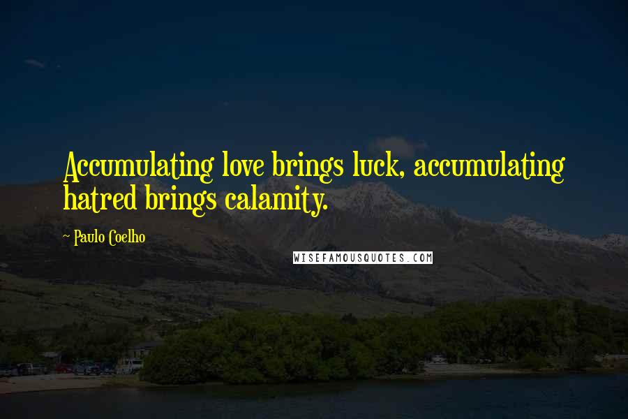 Paulo Coelho Quotes: Accumulating love brings luck, accumulating hatred brings calamity.