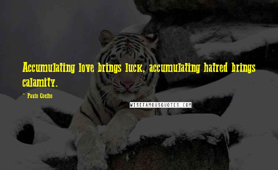 Paulo Coelho Quotes: Accumulating love brings luck, accumulating hatred brings calamity.