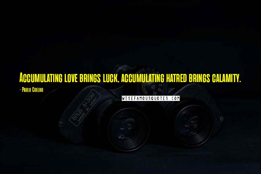 Paulo Coelho Quotes: Accumulating love brings luck, accumulating hatred brings calamity.