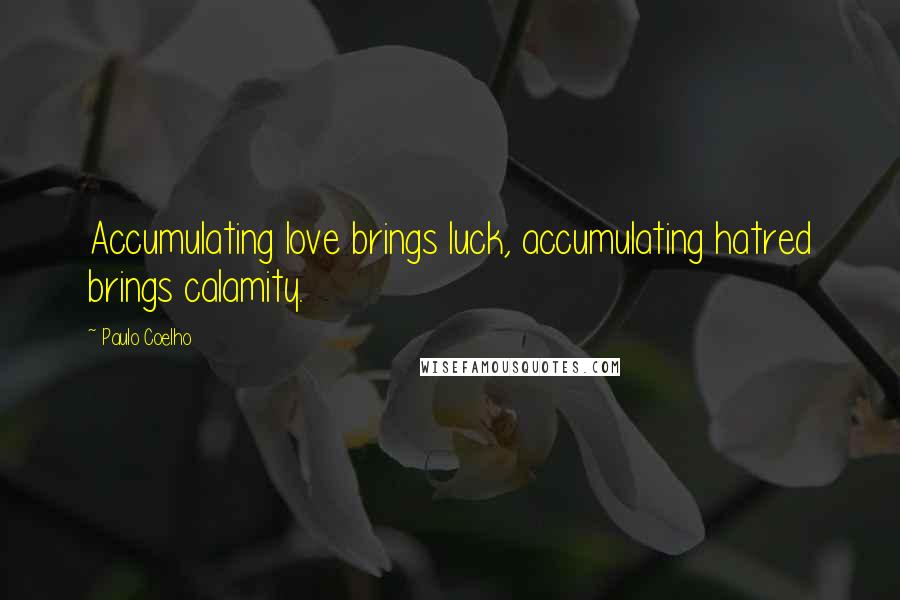 Paulo Coelho Quotes: Accumulating love brings luck, accumulating hatred brings calamity.