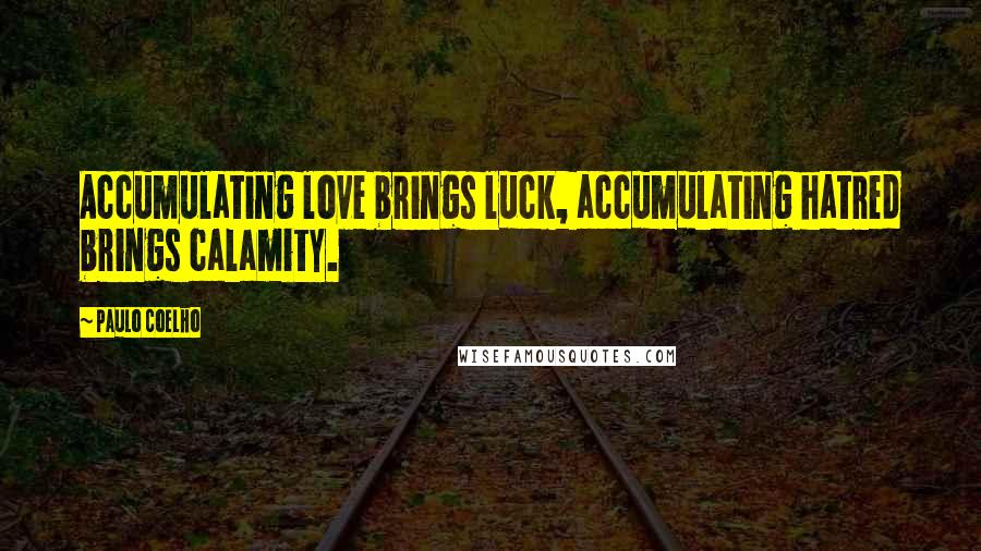 Paulo Coelho Quotes: Accumulating love brings luck, accumulating hatred brings calamity.