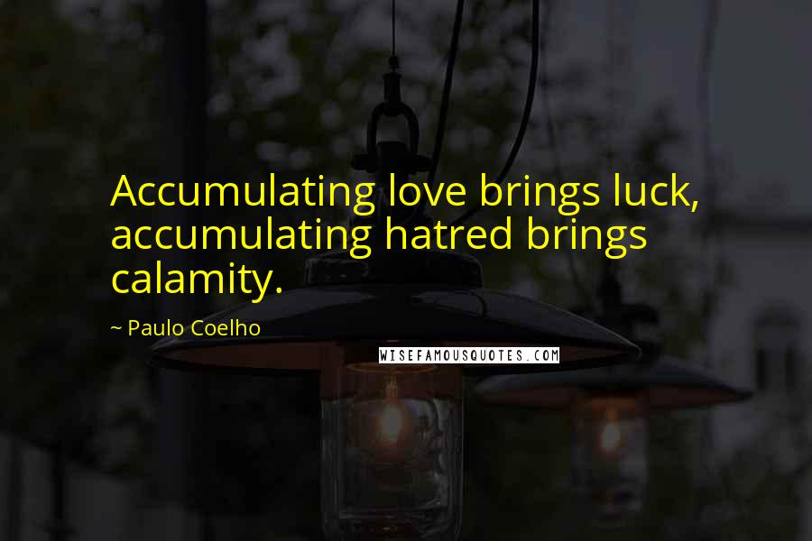 Paulo Coelho Quotes: Accumulating love brings luck, accumulating hatred brings calamity.