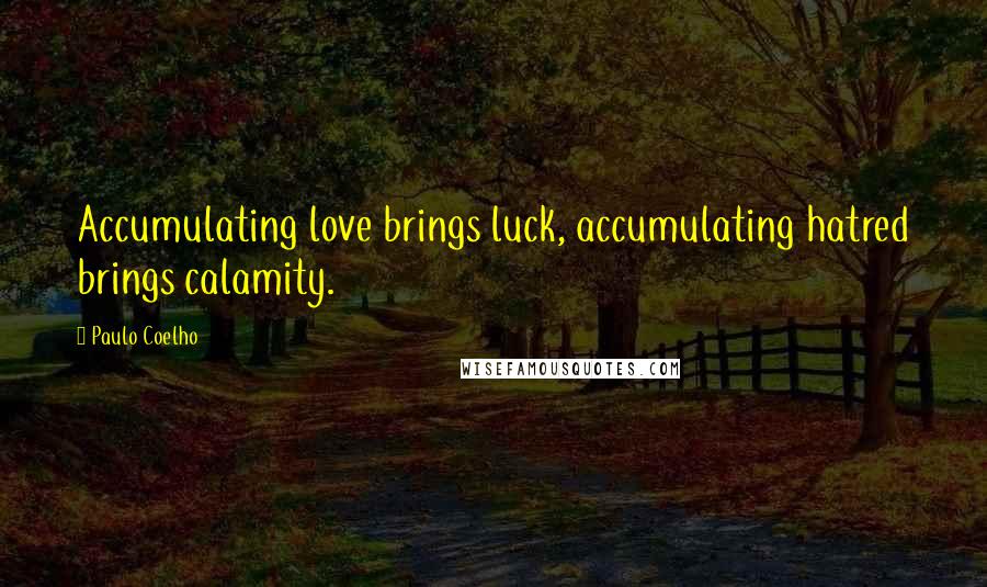 Paulo Coelho Quotes: Accumulating love brings luck, accumulating hatred brings calamity.