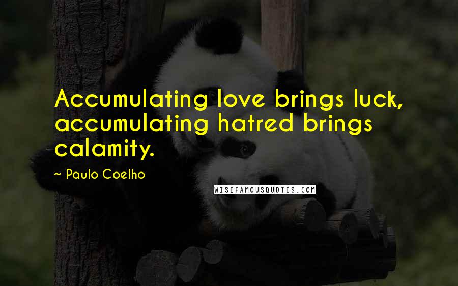 Paulo Coelho Quotes: Accumulating love brings luck, accumulating hatred brings calamity.