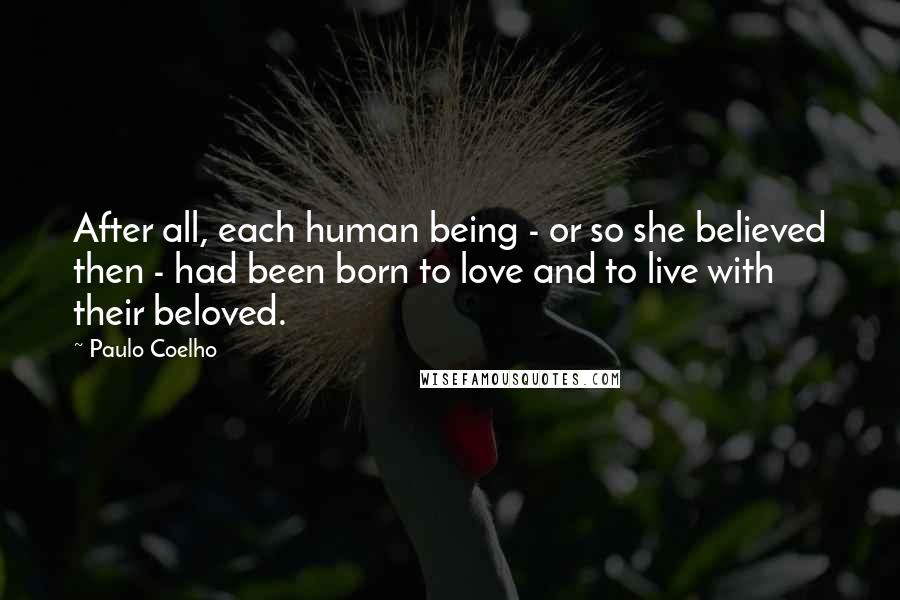 Paulo Coelho Quotes: After all, each human being - or so she believed then - had been born to love and to live with their beloved.