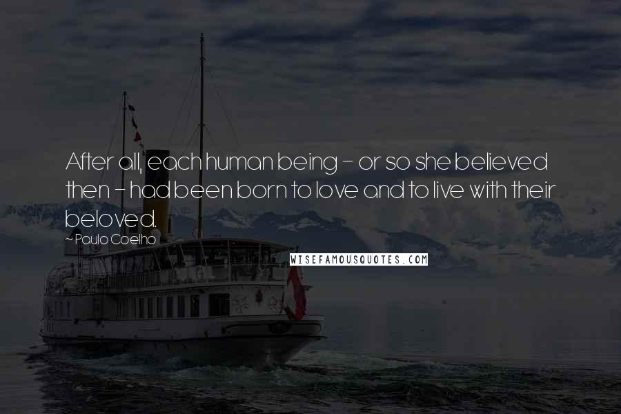 Paulo Coelho Quotes: After all, each human being - or so she believed then - had been born to love and to live with their beloved.