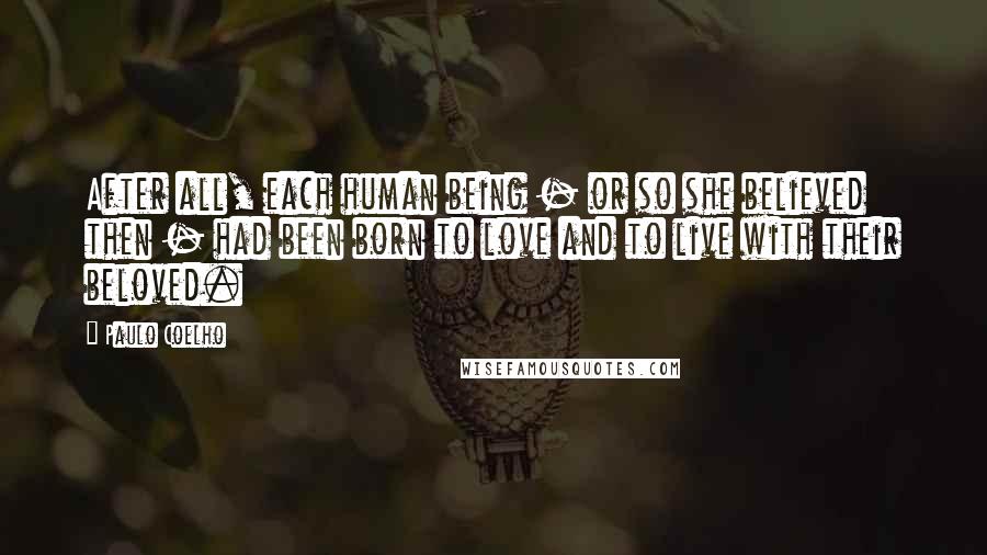 Paulo Coelho Quotes: After all, each human being - or so she believed then - had been born to love and to live with their beloved.