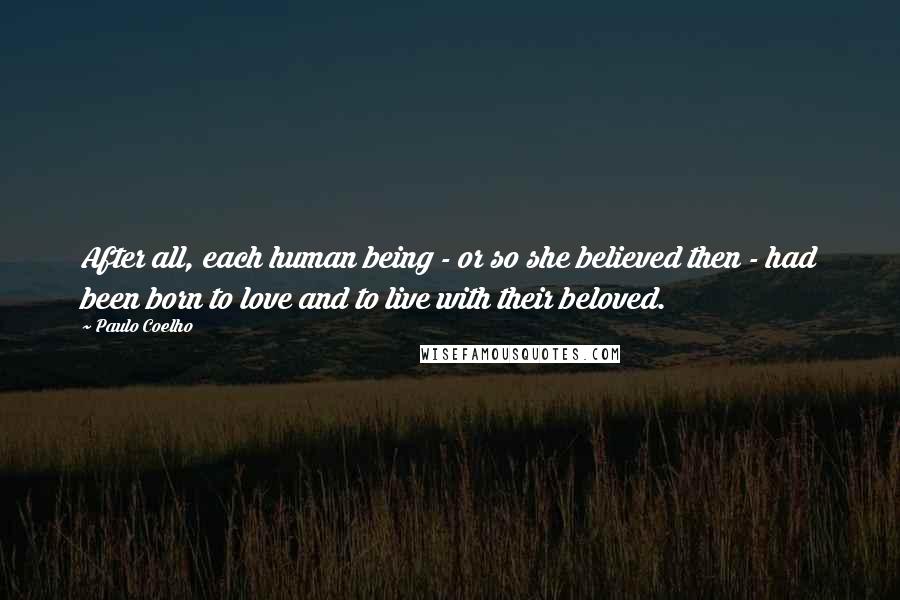 Paulo Coelho Quotes: After all, each human being - or so she believed then - had been born to love and to live with their beloved.