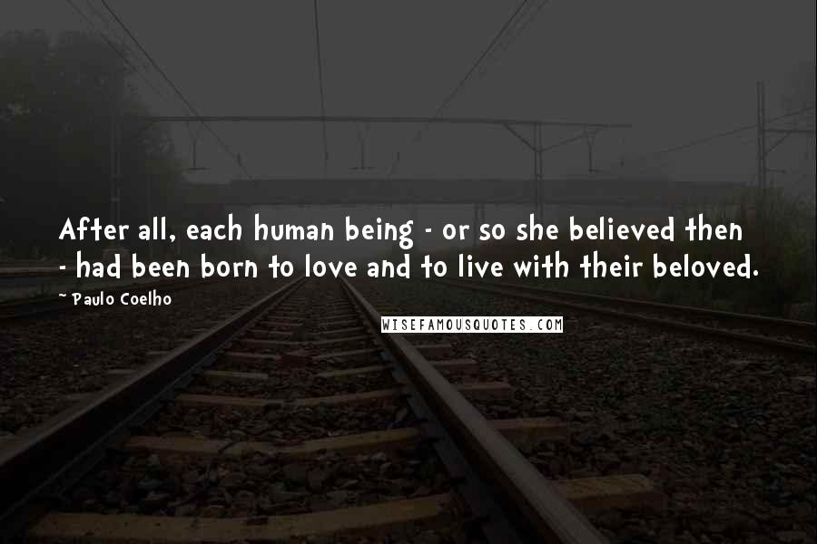 Paulo Coelho Quotes: After all, each human being - or so she believed then - had been born to love and to live with their beloved.