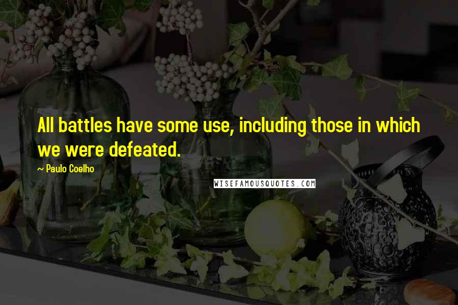 Paulo Coelho Quotes: All battles have some use, including those in which we were defeated.