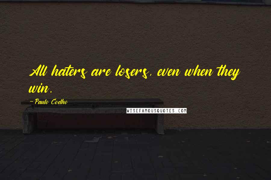 Paulo Coelho Quotes: All haters are losers, even when they win.