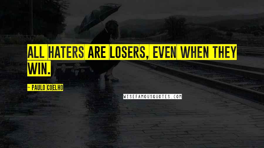 Paulo Coelho Quotes: All haters are losers, even when they win.