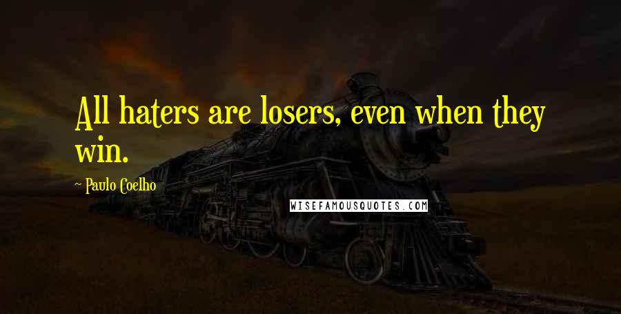 Paulo Coelho Quotes: All haters are losers, even when they win.