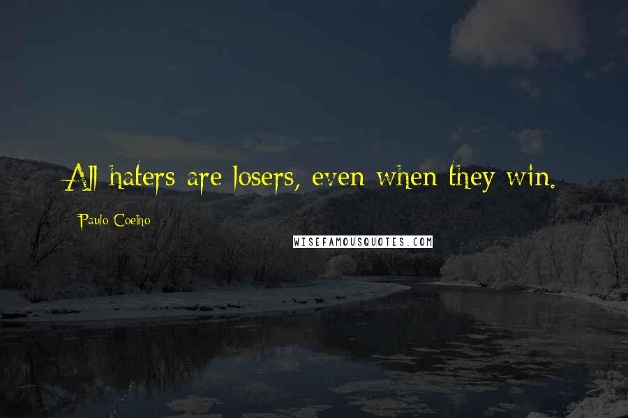 Paulo Coelho Quotes: All haters are losers, even when they win.