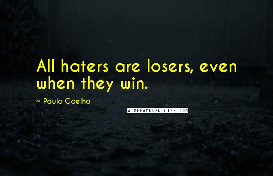 Paulo Coelho Quotes: All haters are losers, even when they win.