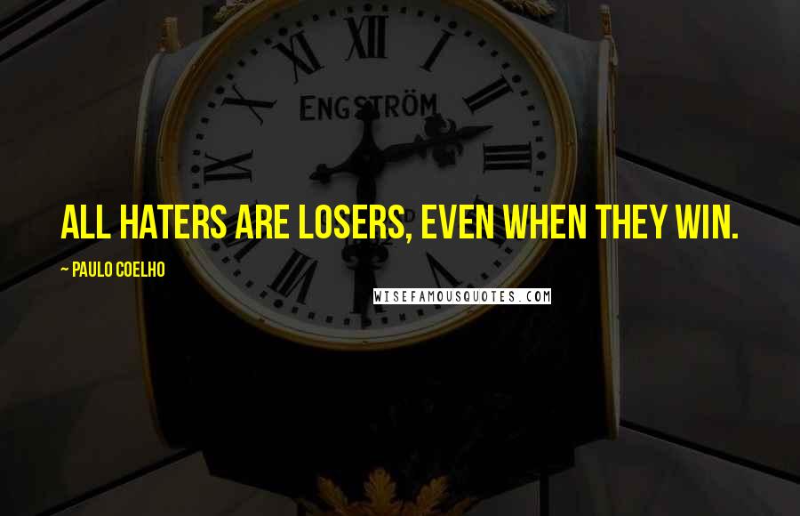 Paulo Coelho Quotes: All haters are losers, even when they win.