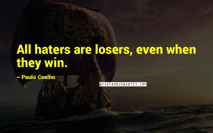 Paulo Coelho Quotes: All haters are losers, even when they win.