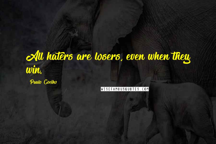 Paulo Coelho Quotes: All haters are losers, even when they win.