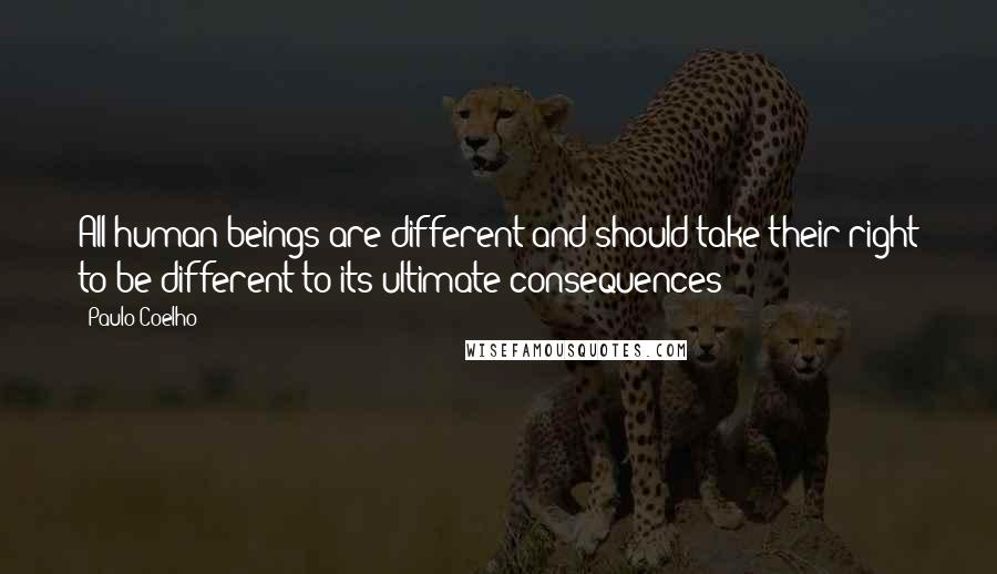 Paulo Coelho Quotes: All human beings are different and should take their right to be different to its ultimate consequences