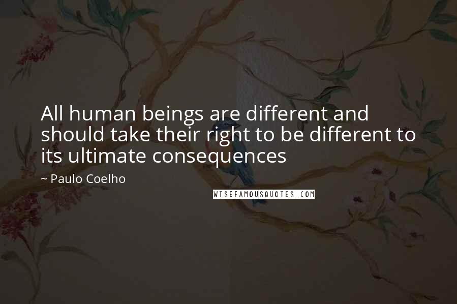 Paulo Coelho Quotes: All human beings are different and should take their right to be different to its ultimate consequences