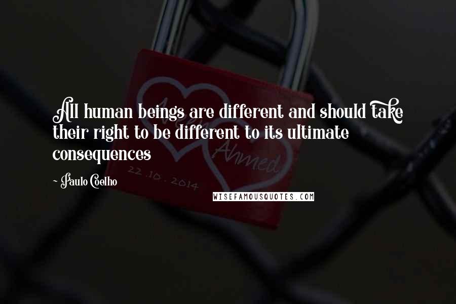 Paulo Coelho Quotes: All human beings are different and should take their right to be different to its ultimate consequences