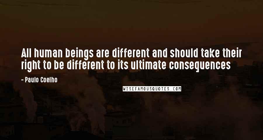 Paulo Coelho Quotes: All human beings are different and should take their right to be different to its ultimate consequences