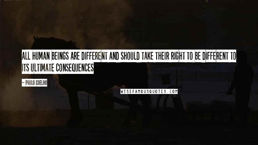 Paulo Coelho Quotes: All human beings are different and should take their right to be different to its ultimate consequences