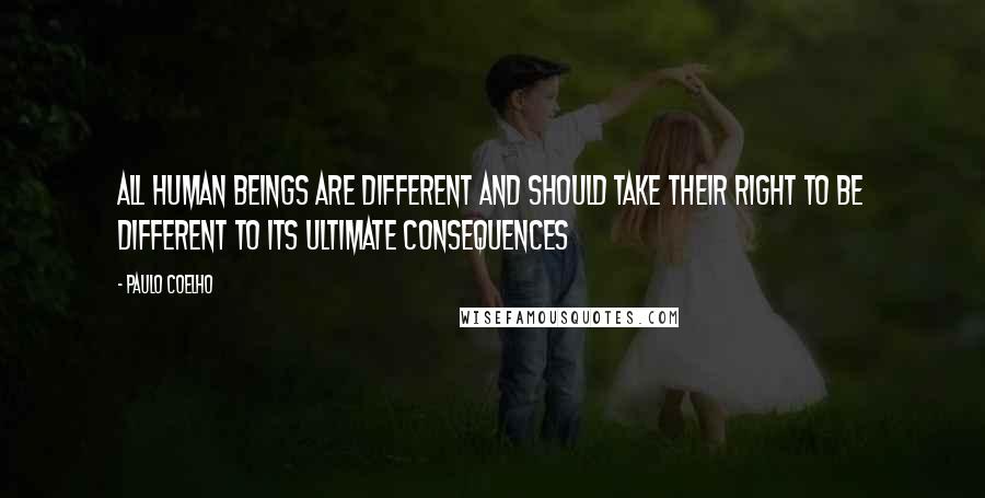 Paulo Coelho Quotes: All human beings are different and should take their right to be different to its ultimate consequences