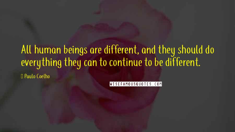 Paulo Coelho Quotes: All human beings are different, and they should do everything they can to continue to be different.