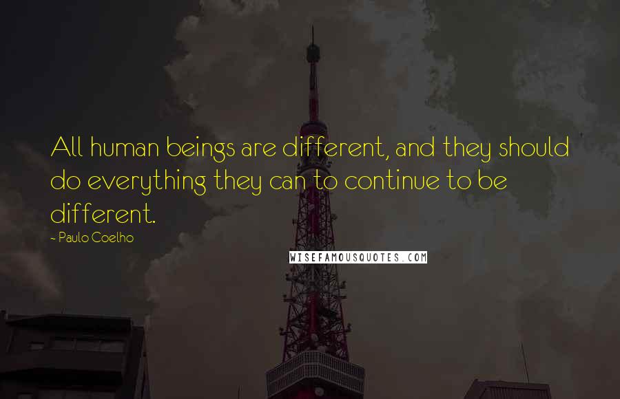 Paulo Coelho Quotes: All human beings are different, and they should do everything they can to continue to be different.
