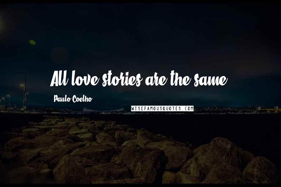 Paulo Coelho Quotes: All love stories are the same.