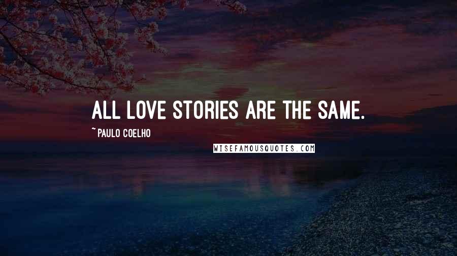 Paulo Coelho Quotes: All love stories are the same.