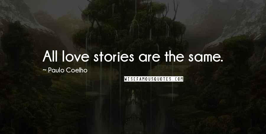 Paulo Coelho Quotes: All love stories are the same.