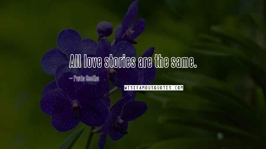 Paulo Coelho Quotes: All love stories are the same.