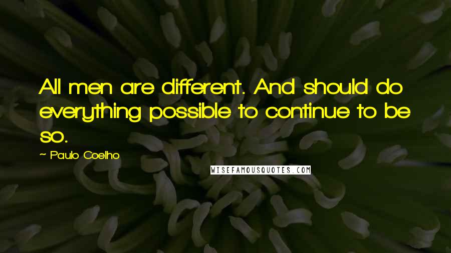 Paulo Coelho Quotes: All men are different. And should do everything possible to continue to be so.