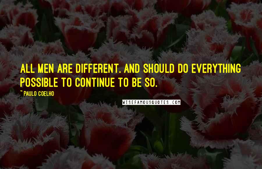 Paulo Coelho Quotes: All men are different. And should do everything possible to continue to be so.